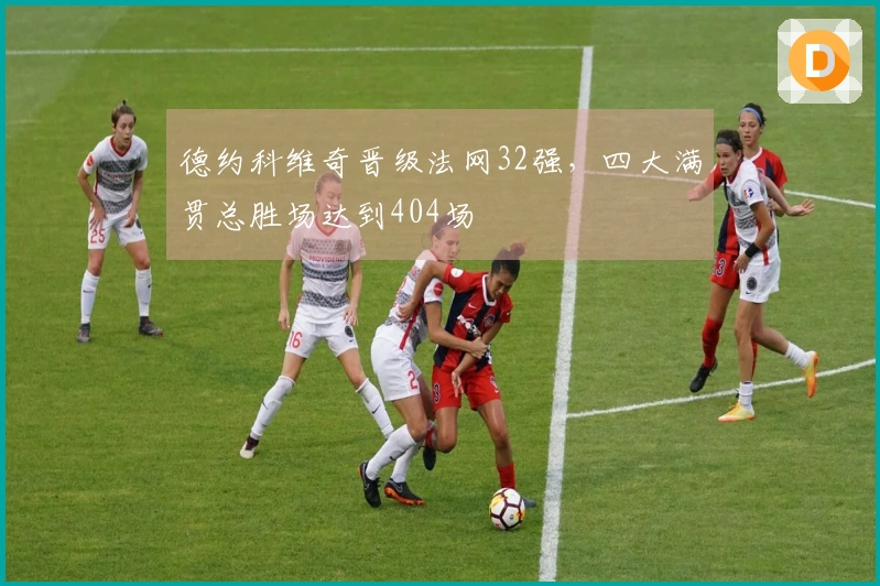德约科维奇晋级法网32强，四大满贯总胜场达到404场